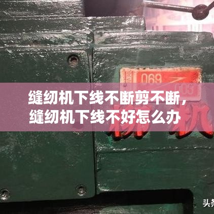 縫紉機下線不斷剪不斷，縫紉機下線不好怎么辦 