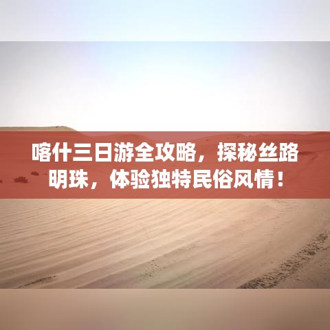 喀什三日游全攻略，探秘絲路明珠，體驗(yàn)獨(dú)特民俗風(fēng)情！