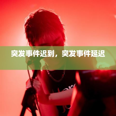 突發(fā)事件遲到，突發(fā)事件延遲 