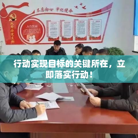 行動實(shí)現(xiàn)目標(biāo)的關(guān)鍵所在，立即落實(shí)行動！
