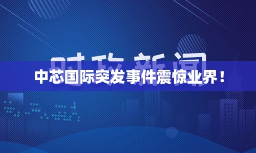 中芯國際突發(fā)事件震驚業(yè)界！