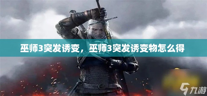 巫師3突發(fā)誘變，巫師3突發(fā)誘變物怎么得 