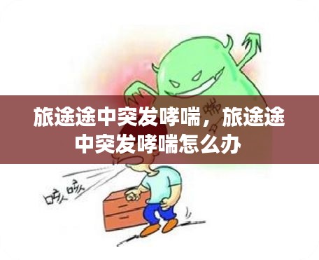 旅途途中突發(fā)哮喘，旅途途中突發(fā)哮喘怎么辦 