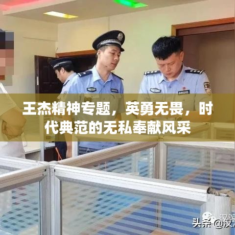 王杰精神專題，英勇無畏，時代典范的無私奉獻(xiàn)風(fēng)采