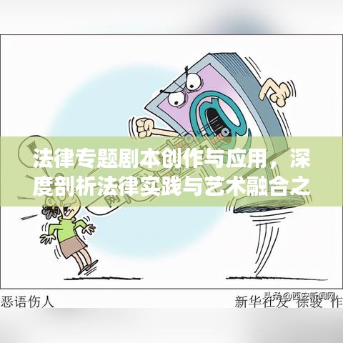 法律專題劇本創(chuàng)作與應(yīng)用，深度剖析法律實踐與藝術(shù)融合之道