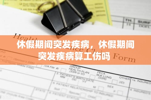 休假期間突發(fā)疾病，休假期間突發(fā)疾病算工傷嗎 