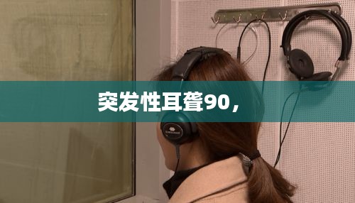 突發(fā)性耳聾90， 