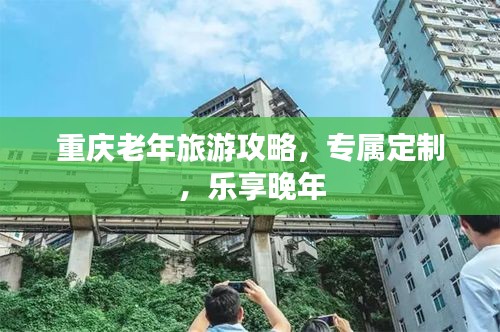 重慶老年旅游攻略，專屬定制，樂享晚年