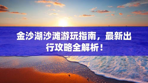 金沙湖沙灘游玩指南，最新出行攻略全解析！