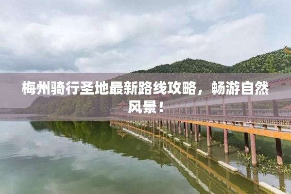 梅州騎行圣地最新路線攻略，暢游自然風(fēng)景！