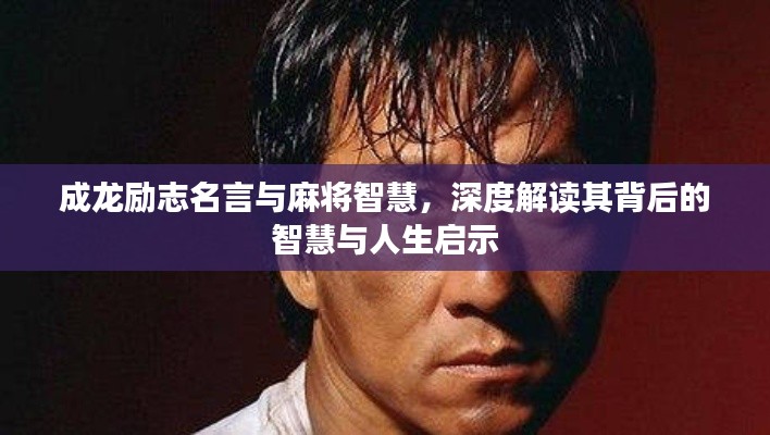 成龍勵志名言與麻將智慧，深度解讀其背后的智慧與人生啟示