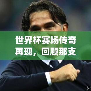世界杯賽場(chǎng)傳奇再現(xiàn)，回顧那支亞軍球隊(duì)的榮耀時(shí)刻與精彩瞬間