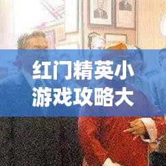 紅門精英小游戲攻略大全，玩轉(zhuǎn)最新秘籍！