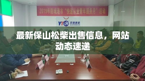 最新保山松柴出售信息，網(wǎng)站動(dòng)態(tài)速遞