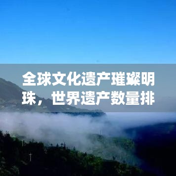 全球文化遺產(chǎn)璀璨明珠，世界遺產(chǎn)數(shù)量排名大揭秘