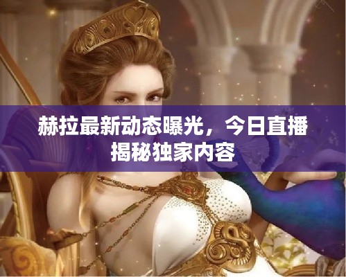 赫拉最新動態(tài)曝光，今日直播揭秘獨(dú)家內(nèi)容