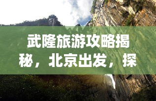 武隆旅游攻略揭秘，北京出發(fā)，探尋神秘仙境之旅