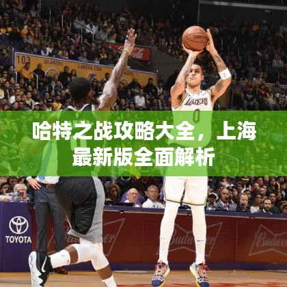 哈特之戰(zhàn)攻略大全，上海最新版全面解析