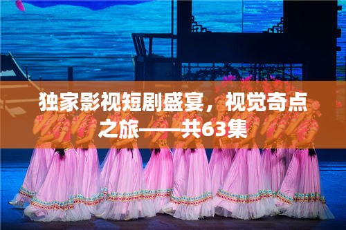 獨(dú)家影視短劇盛宴，視覺奇點(diǎn)之旅——共63集