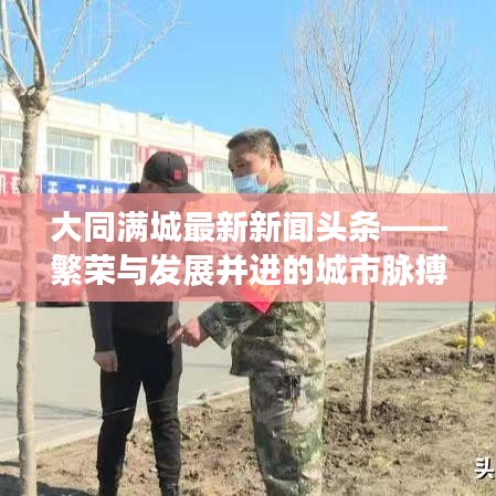 大同滿(mǎn)城最新新聞?lì)^條——繁榮與發(fā)展并進(jìn)的城市脈搏
