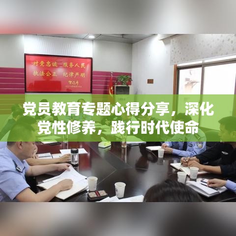 黨員教育專(zhuān)題心得分享，深化黨性修養(yǎng)，踐行時(shí)代使命