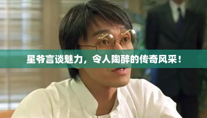 星爺言談魅力，令人陶醉的傳奇風采！