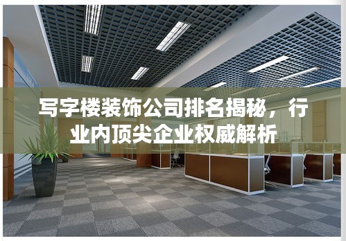 寫字樓裝飾公司排名揭秘，行業(yè)內(nèi)頂尖企業(yè)權(quán)威解析