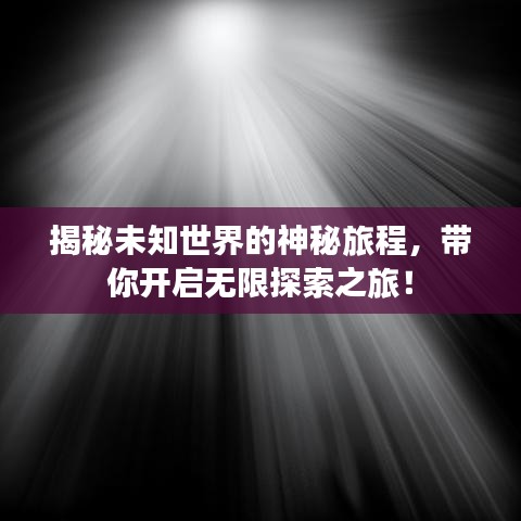 揭秘未知世界的神秘旅程，帶你開(kāi)啟無(wú)限探索之旅！