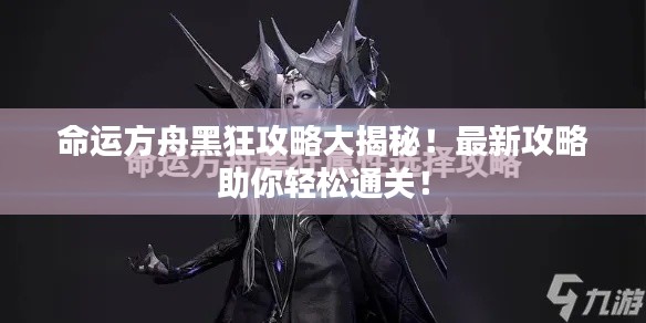 命運方舟黑狂攻略大揭秘！最新攻略助你輕松通關！