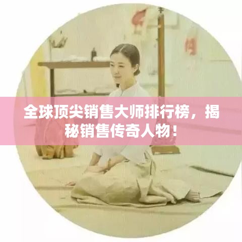 全球頂尖銷售大師排行榜，揭秘銷售傳奇人物！