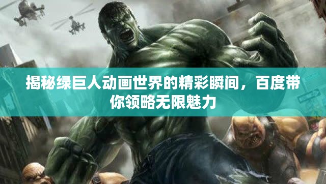 揭秘綠巨人動畫世界的精彩瞬間，百度帶你領(lǐng)略無限魅力