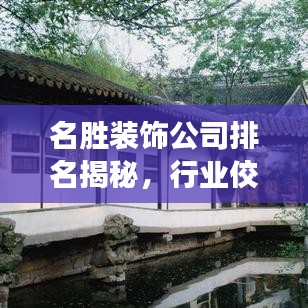 名勝裝飾公司排名揭秘，行業(yè)佼佼者榜單重磅出爐！