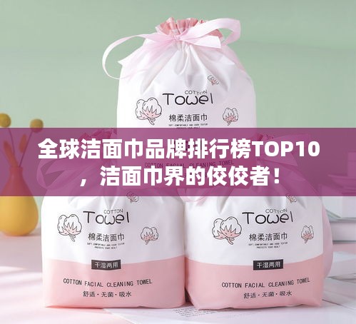 全球潔面巾品牌排行榜TOP10，潔面巾界的佼佼者！