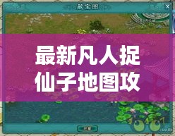 最新凡人捉仙子地圖攻略大全，玩轉(zhuǎn)仙境！