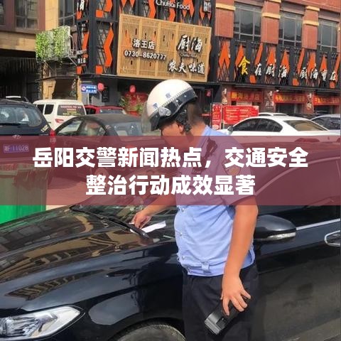 岳陽交警新聞熱點(diǎn)，交通安全整治行動成效顯著