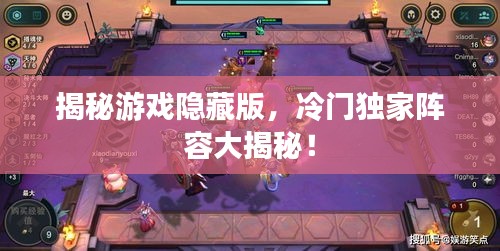 揭秘游戲隱藏版，冷門(mén)獨(dú)家陣容大揭秘！