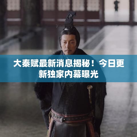 大秦賦最新消息揭秘！今日更新獨(dú)家內(nèi)幕曝光