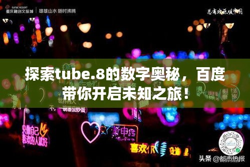 探索tube.8的數(shù)字奧秘，百度帶你開啟未知之旅！
