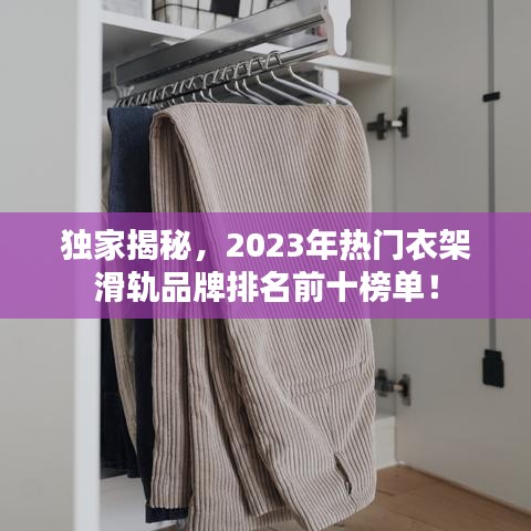 獨家揭秘，2023年熱門衣架滑軌品牌排名前十榜單！
