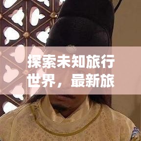 探索未知旅行世界，最新旅行先祖攻略視頻全解析