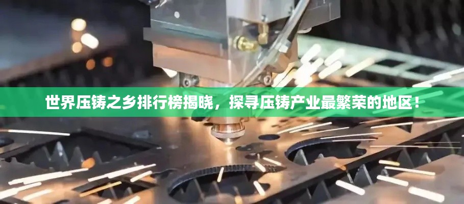 世界壓鑄之鄉(xiāng)排行榜揭曉，探尋壓鑄產(chǎn)業(yè)最繁榮的地區(qū)！