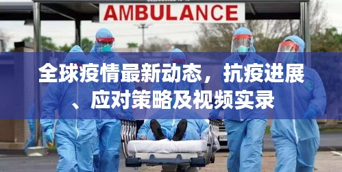 全球疫情最新動態(tài)，抗疫進展、應對策略及視頻實錄