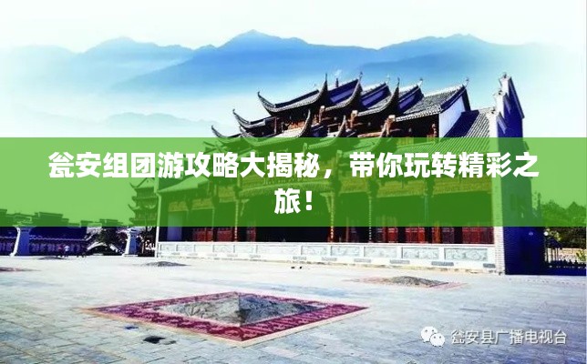 甕安組團(tuán)游攻略大揭秘，帶你玩轉(zhuǎn)精彩之旅！