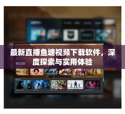 最新直播魚塘視頻下載軟件，深度探索與實用體驗