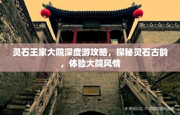 靈石王家大院深度游攻略，探秘靈石古韻，體驗大院風(fēng)情