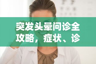 突發(fā)頭暈問診全攻略，癥狀、診斷與治療詳解