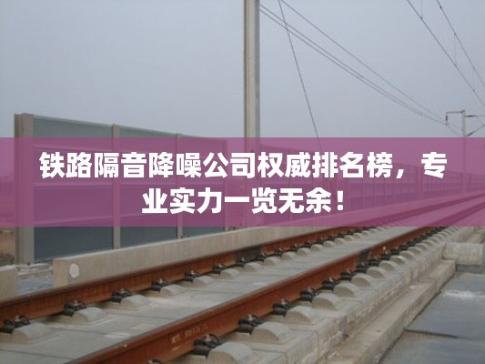 鐵路隔音降噪公司權(quán)威排名榜，專業(yè)實(shí)力一覽無余！