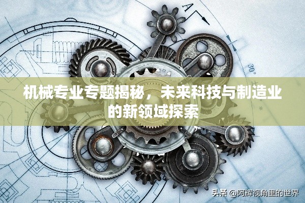 機(jī)械專業(yè)專題揭秘，未來科技與制造業(yè)的新領(lǐng)域探索