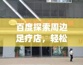 百度探索周邊足療店，輕松找到好去處
