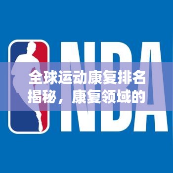 全球運(yùn)動康復(fù)排名揭秘，康復(fù)領(lǐng)域的蓬勃發(fā)展?fàn)顩r分析